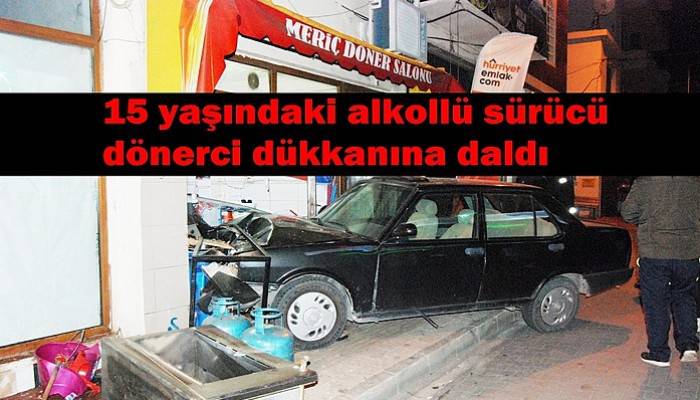 15 yaşındaki alkollü sürücü dönerci dükkanına daldı