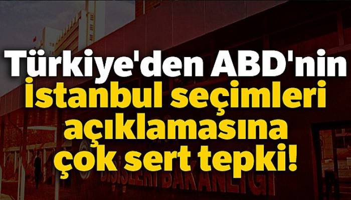 Türkiye'den ABD'nin İstanbul seçimleri açıklamasına çok sert tepki