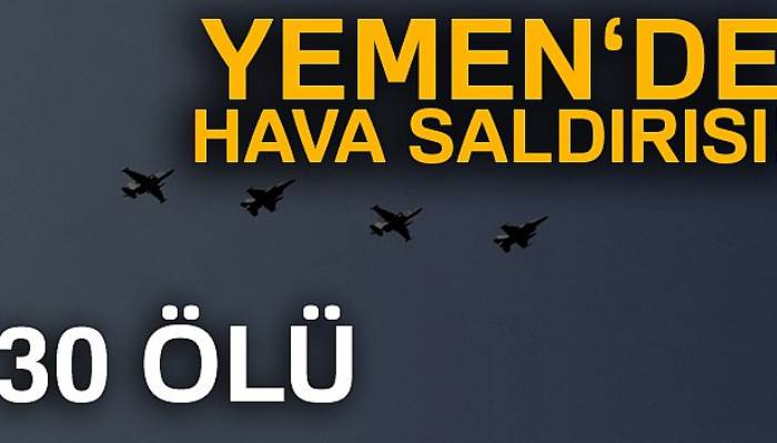 Yemen’de hava saldırısı: 30 ölü