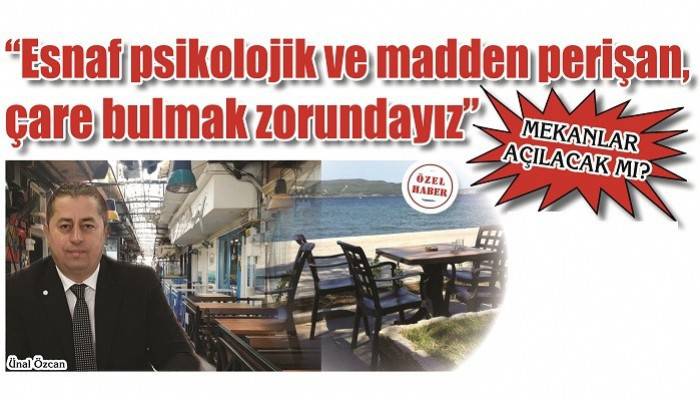 MEKANLAR AÇILACAK MI?: 'Esnaf psikolojik ve madden perişan, çare bulmak zorundayız'