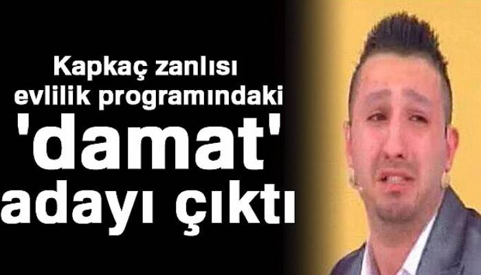 Kapkaç zanlısı evlilik programlarındaki 'damat' adayı çıktı