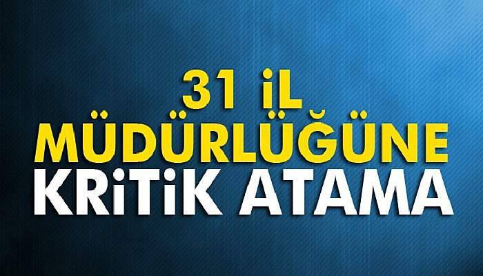 31 il müdürlüğüne kritik atama