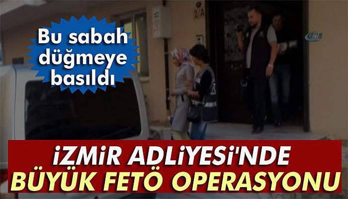İzmir Adliyesi'nde büyük FETÖ operasyonu