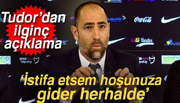 Igor Tudor: İstifa etsem hoşunuza gider herhalde