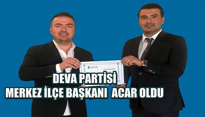 DEVA Partisi Merkez İlçe Başkanı Acar oldu