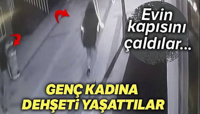 İstanbul'da genç kadına evinde dehşeti yaşattılar