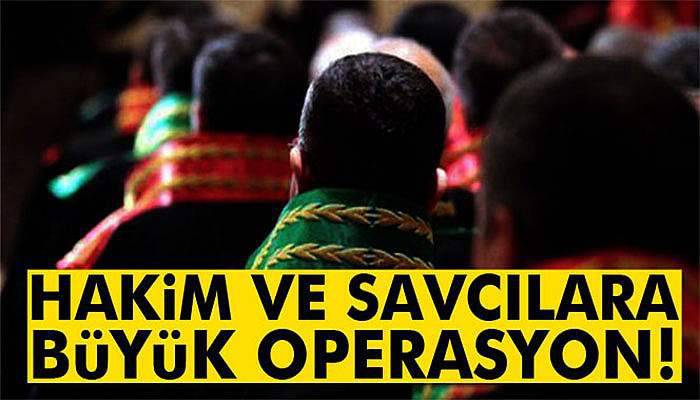 Hakim ve savcılara büyük operasyon