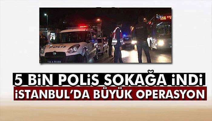 İstanbul’da 5 bin polisle huzur operasyonu