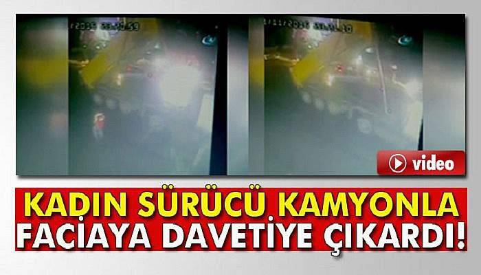 Kadın sürücü kamyonla faciaya davetiye çıkardı