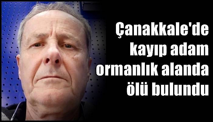 Çanakkale'de kayıp adam ormanlık alanda ölü bulundu