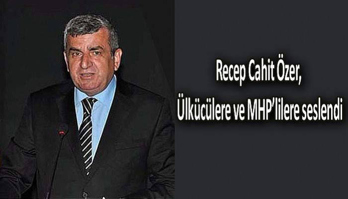 Özer, Ülkücülere ve MHP’lilere seslendi