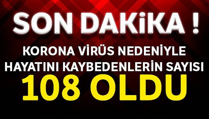 Koronavirüs nedeniyle hayatını kaybedenlerin sayısı 108 oldu