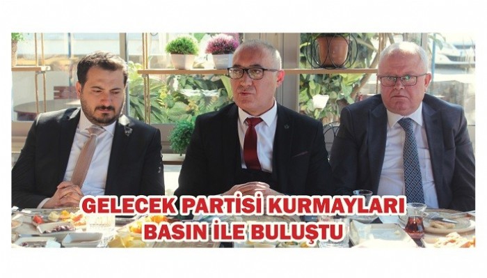 GELECEK PARTİSİ KURMAYLARI BASIN İLE BULUŞTU