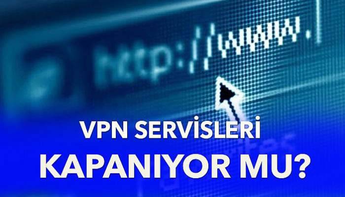 VPN servisleri kapanıyor mu?