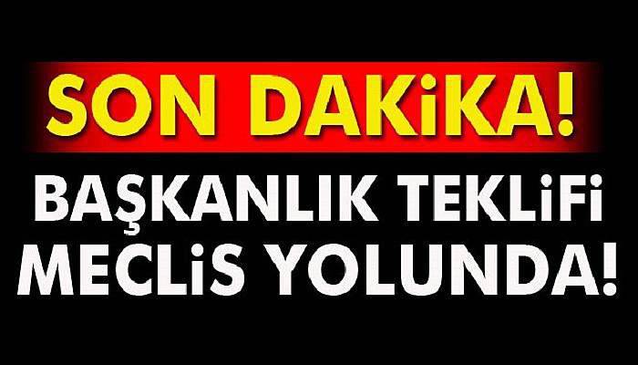 Başkanlık teklifi Meclis yolunda