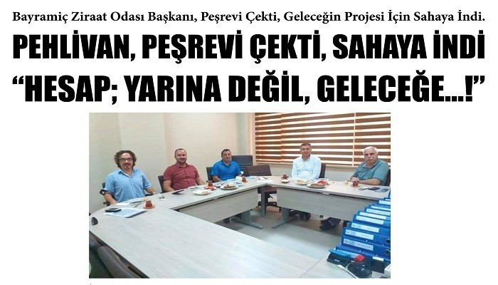 PEHLİVAN, PEŞREVİ ÇEKTİ, SAHAYA İNDİ 'HESAP; YARINA DEĞİL, GELECEĞE...!'