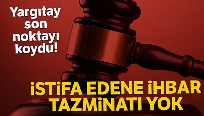 Yargıtay son noktayı koydu! 'İstifa eden işçiye ihbar tazminatı yok'