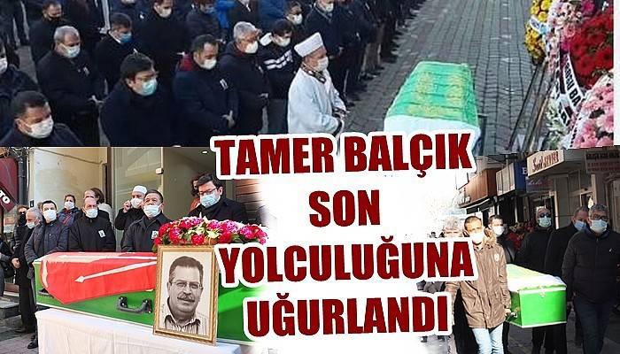 Tamer Balçık son yolculuğuna uğurlandı