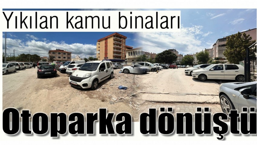 Yıkılan kamu binaları Otoparka dönüştü