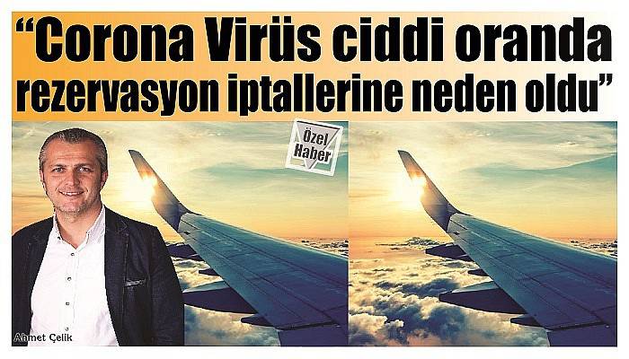 “Corona Virüs ciddi oranda rezervasyon iptallerine neden oldu”