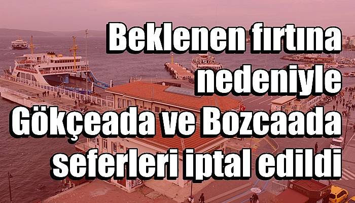 Beklenen fırtına nedeniyle Gökçeada ve Bozcaada seferleri iptal edildi