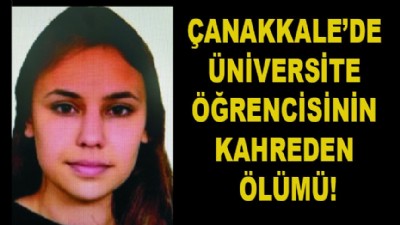 Çanakkale’de üniversite öğrencisinin kahreden ölümü!
