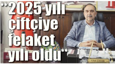  “2025 yılı çiftçiye felaket yılı oldu”